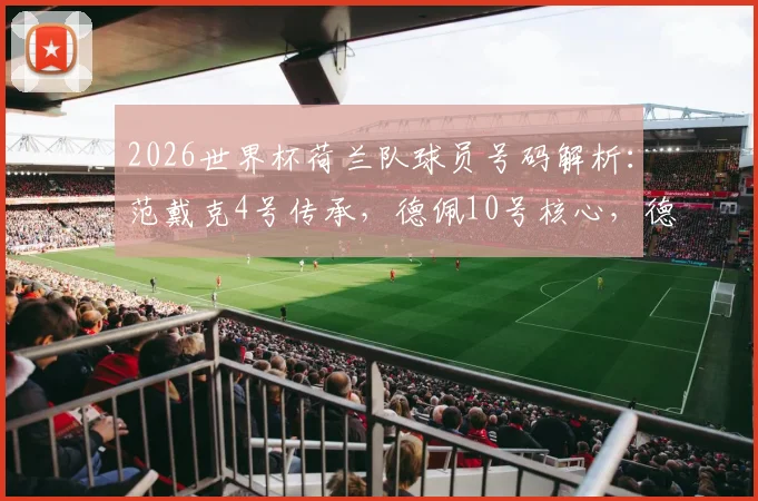 2026世界杯荷兰队球员号码解析:范戴克4号传承,德佩10号核心,德容21号的战术意义