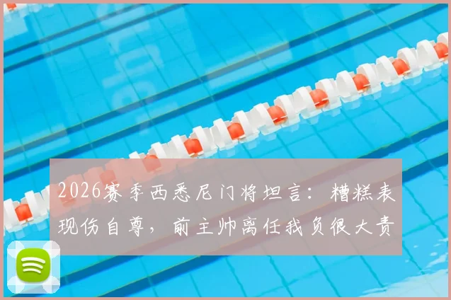 2026赛季西悉尼门将坦言：糟糕表现伤自尊，前主帅离任我负很大责任，球队更衣室现状如何？