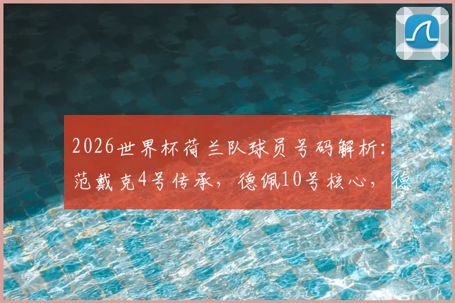 2026世界杯荷兰队球员号码解析：范戴克4号传承，德佩10号核心，德容21号的战术意义