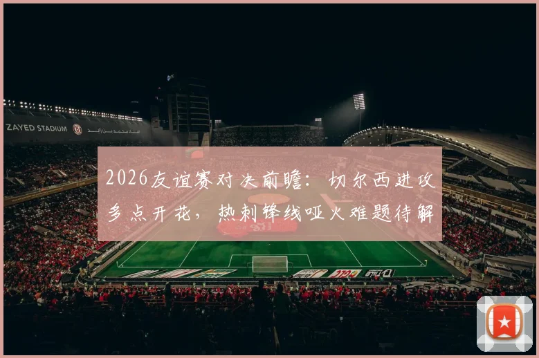 2026友谊赛对决前瞻：切尔西进攻多点开花，热刺锋线哑火难题待解，胜负关键点解析