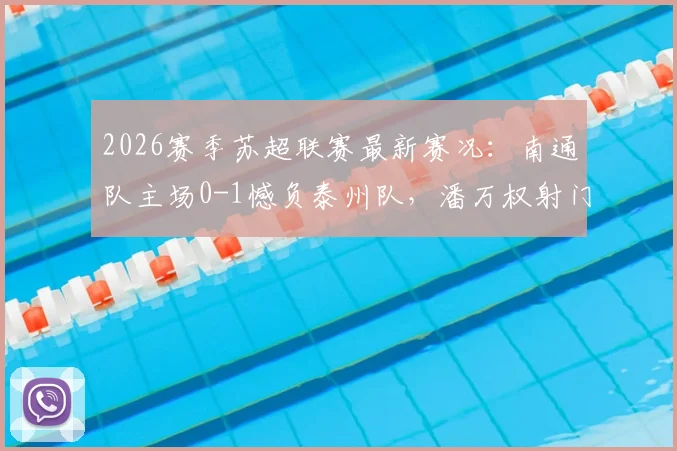 2026赛季苏超联赛最新赛况：南通队主场0-1憾负泰州队，潘万权射门中柱，吴硕涛打入制胜进球