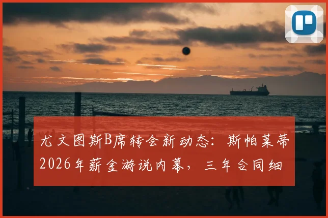 尤文图斯B席转会新动态:斯帕莱蒂2026年薪金游说内幕,三年合同细节与年薪千万欧前景分析