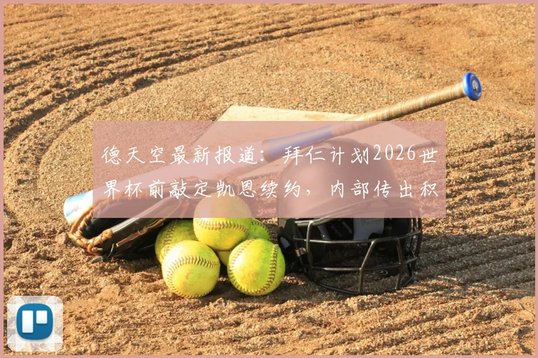 德天空最新报道:拜仁计划2026世界杯前敲定凯恩续约,内部传出积极信号,深度解析其战略考量