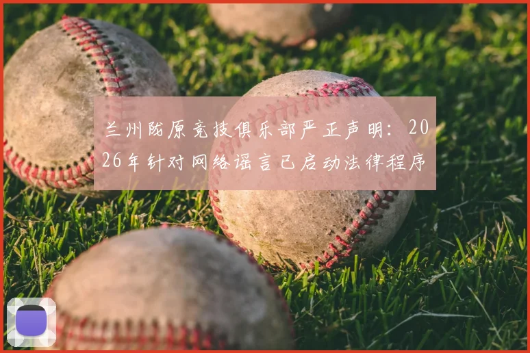 兰州陇原竞技俱乐部严正声明：2026年针对网络谣言已启动法律程序并收集证据，附俱乐部背景介绍