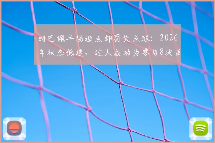 姆巴佩半场造点却罚失点球：2026年状态低迷，过人成功为零与8次丢球成关键症结