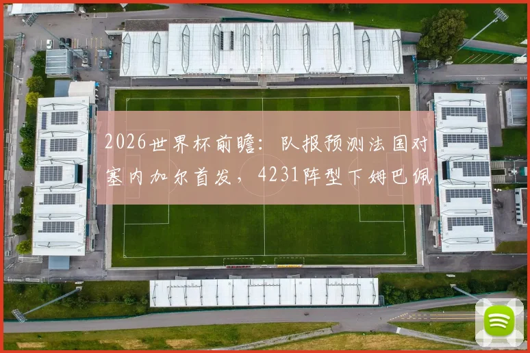 2026世界杯前瞻:队报预测法国对塞内加尔首发,4231阵型下姆巴佩如何突前破局