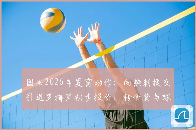 国米2026年夏窗动作：向热刺提交引进罗梅罗初步报价，转会费与球员意愿成关键，后防升级分析