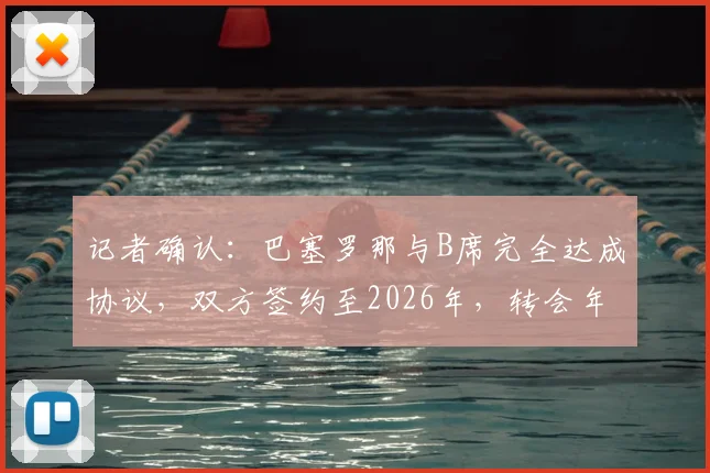 记者确认:巴塞罗那与B席完全达成协议,双方签约至2026年,转会年薪细节曝光