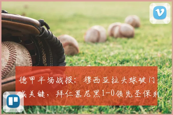 德甲半场战报：穆西亚拉头球破门成关键，拜仁慕尼黑1-0领先圣保利，附2026年半场战术复盘