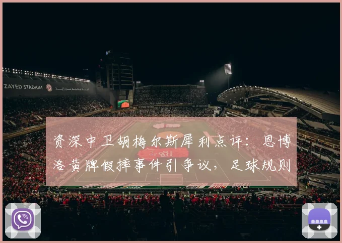 资深中卫胡梅尔斯犀利点评：恩博洛黄牌假摔事件引争议，足球规则与判罚尺度深度探讨