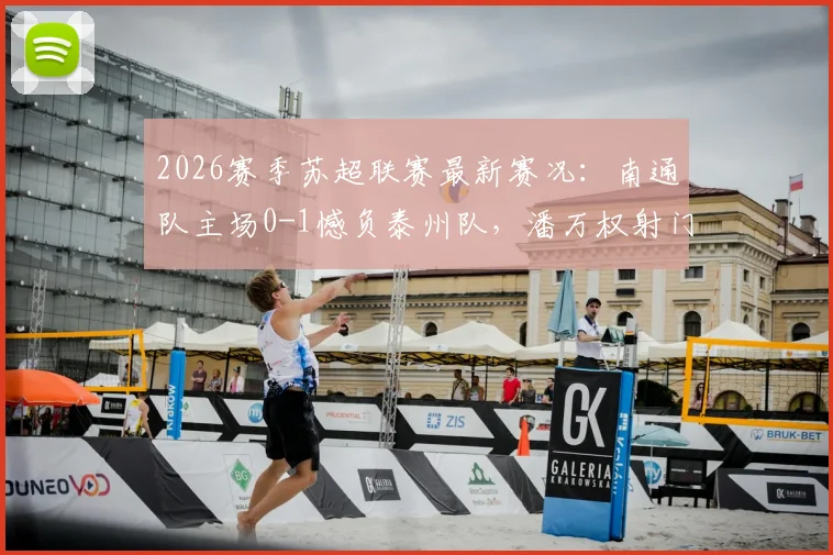 2026赛季苏超联赛最新赛况：南通队主场0-1憾负泰州队，潘万权射门中柱，吴硕涛打入制胜进球