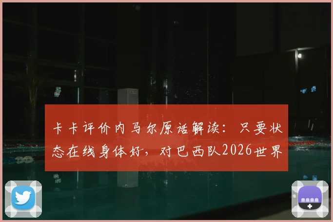 卡卡评价内马尔原话解读：只要状态在线身体好，对巴西队2026世界杯至关重要