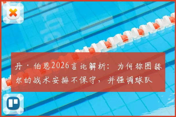 丹·伯恩2026言论解析：为何称图赫尔的战术安排不保守，并强调球队踢法一贯如此？