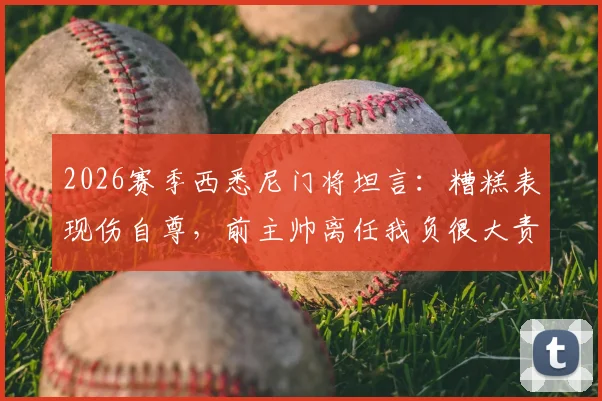 2026赛季西悉尼门将坦言：糟糕表现伤自尊，前主帅离任我负很大责任，球队更衣室现状如何？