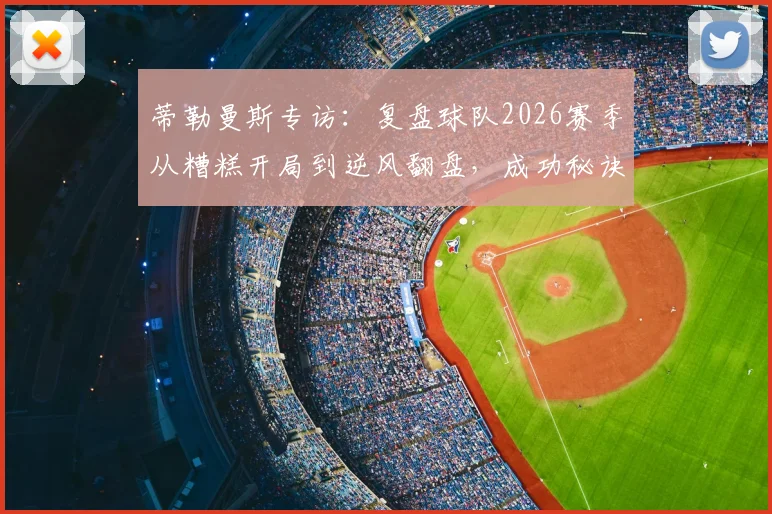 蒂勒曼斯专访:复盘球队2026赛季从糟糕开局到逆风翻盘,成功秘诀离不开团队每一人