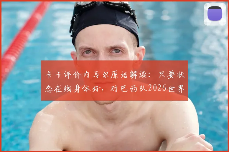 卡卡评价内马尔原话解读：只要状态在线身体好，对巴西队2026世界杯至关重要