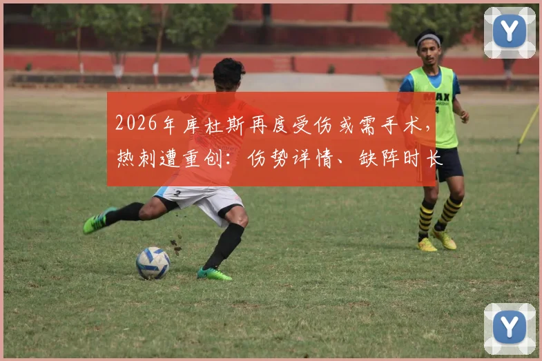 2026年库杜斯再度受伤或需手术，热刺遭重创：伤势详情、缺阵时长及潜在替代者分析
