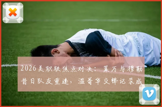 2026美职联焦点对决：莱万与穆勒昔日队友重逢，温哥华交锋记录成关键看点