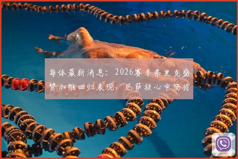 每体最新消息：2026赛季弗里克盛赞加维回归表现，巴萨核心中场将成下半程关键人物